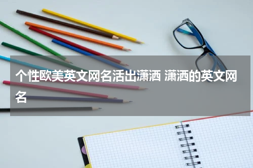 个性欧美英文网名活出潇洒 潇洒的英文网名