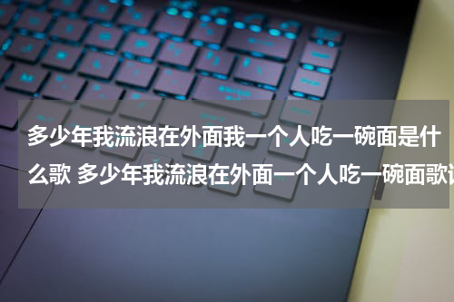 多少年我流浪在外面我一个人吃一碗面是什么歌 多少年我流浪在外面一个人吃一碗面歌词