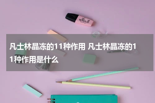凡士林晶冻的11种作用 凡士林晶冻的11种作用是什么