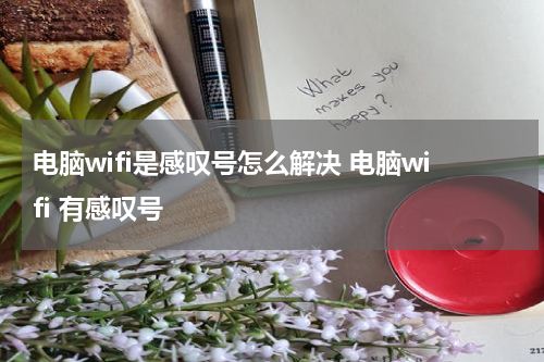 电脑wifi是感叹号怎么解决 电脑wifi 有感叹号