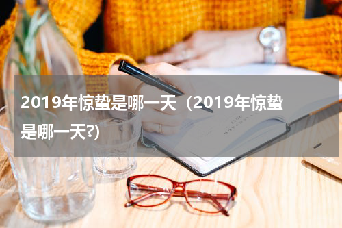 2019年惊蛰是哪一天（2019年惊蛰是哪一天?）