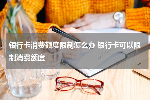 银行卡消费额度限制怎么办 银行卡可以限制消费额度