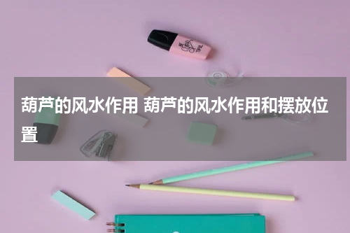 葫芦的风水作用 葫芦的风水作用和摆放位置