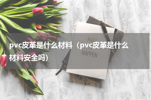 pvc皮革是什么材料（pvc皮革是什么材料安全吗）