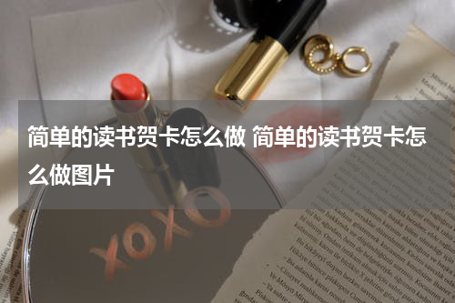简单的读书贺卡怎么做 简单的读书贺卡怎么做图片