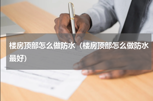 楼房顶部怎么做防水（楼房顶部怎么做防水最好）