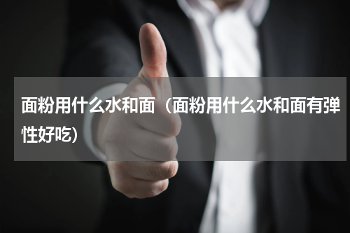 面粉用什么水和面（面粉用什么水和面有弹性好吃）