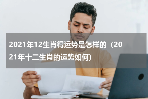2021年12生肖得运势是怎样的（2021年十二生肖的运势如何）