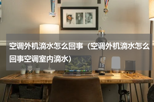 空调外机滴水怎么回事（空调外机滴水怎么回事空调室内滴水）