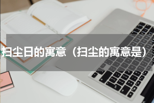 扫尘日的寓意（扫尘的寓意是）