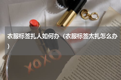 衣服标签扎人如何办（衣服标签太扎怎么办）