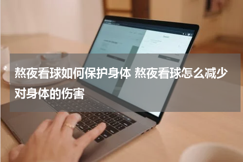 熬夜看球如何保护身体 熬夜看球怎么减少对身体的伤害