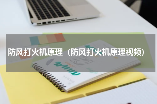 防风打火机原理（防风打火机原理视频）