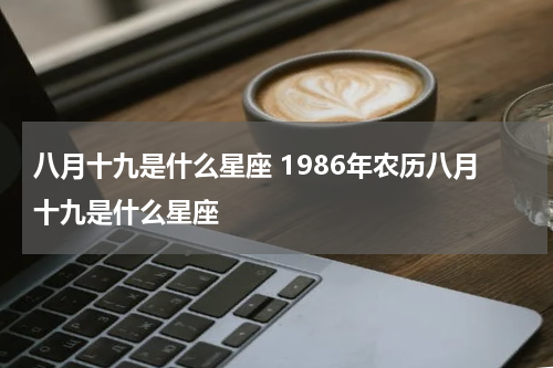 八月十九是什么星座 1986年农历八月十九是什么星座