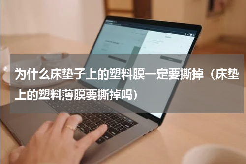 为什么床垫子上的塑料膜一定要撕掉（床垫上的塑料薄膜要撕掉吗）