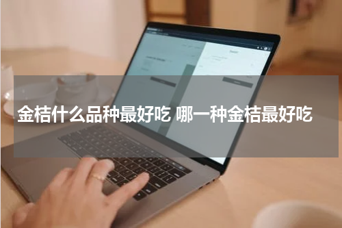 金桔什么品种最好吃 哪一种金桔最好吃