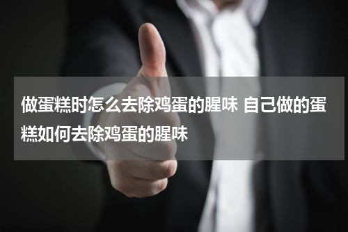 做蛋糕时怎么去除鸡蛋的腥味 自己做的蛋糕如何去除鸡蛋的腥味