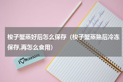 梭子蟹蒸好后怎么保存（梭子蟹蒸熟后冷冻保存,再怎么食用）