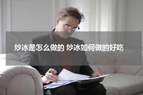 炒冰是怎么做的 炒冰如何做的好吃