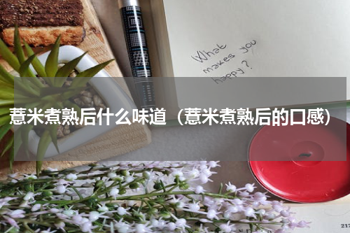 薏米煮熟后什么味道（薏米煮熟后的口感）