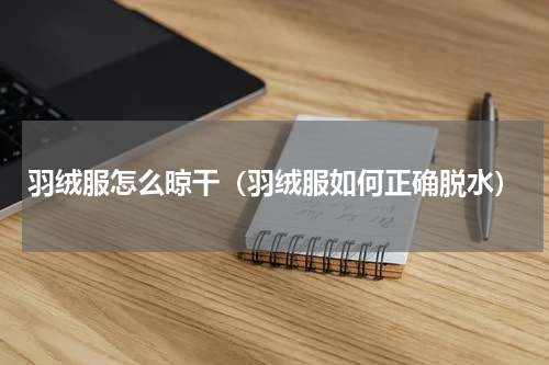 羽绒服怎么晾干（羽绒服如何正确脱水）