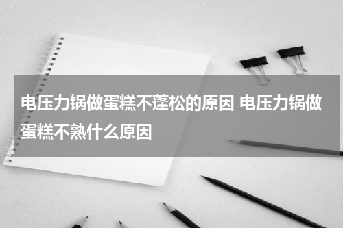 电压力锅做蛋糕不蓬松的原因 电压力锅做蛋糕不熟什么原因