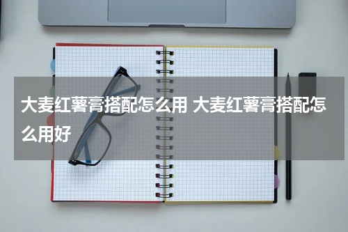 大麦红薯膏搭配怎么用 大麦红薯膏搭配怎么用好