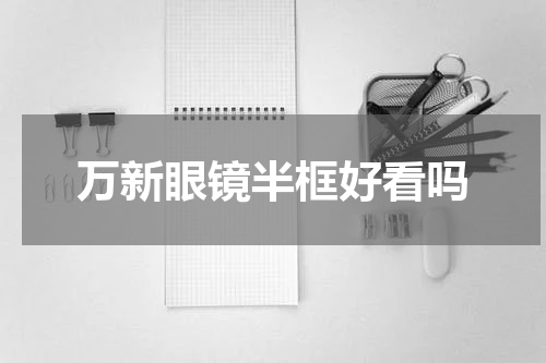 万新眼镜半框好看吗