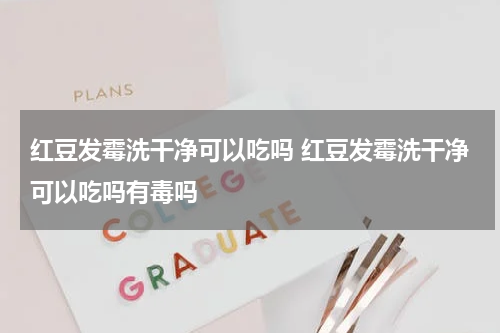 红豆发霉洗干净可以吃吗 红豆发霉洗干净可以吃吗有毒吗