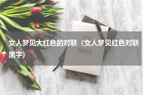 女人梦见大红色的对联（女人梦见红色对联黑字）