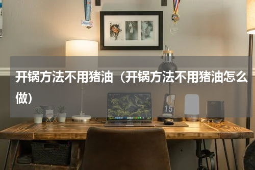 开锅方法不用猪油（开锅方法不用猪油怎么做）