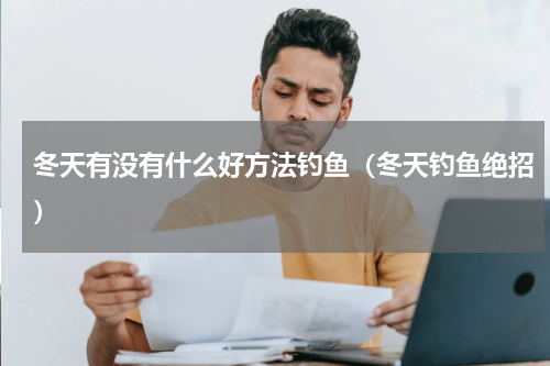 冬天有没有什么好方法钓鱼（冬天钓鱼绝招）