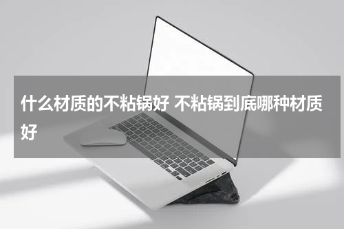 什么材质的不粘锅好 不粘锅到底哪种材质好