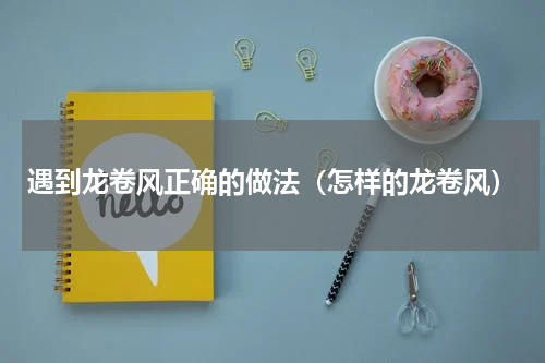 遇到龙卷风正确的做法（怎样的龙卷风）