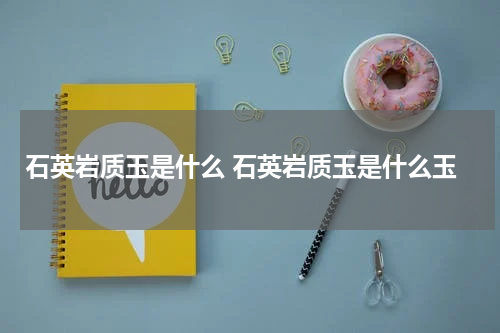 石英岩质玉是什么 石英岩质玉是什么玉