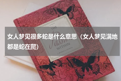 女人梦见很多蛇是什么意思（女人梦见满地都是蛇在爬）