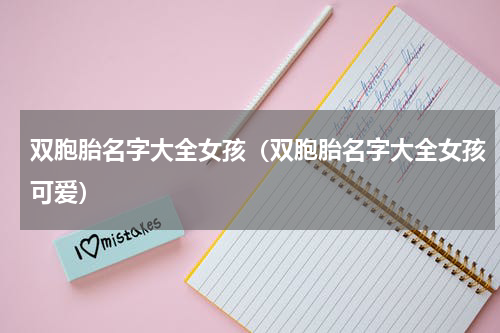 双胞胎名字大全女孩（双胞胎名字大全女孩可爱）