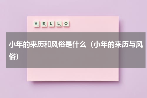 小年的来历和风俗是什么（小年的来历与风俗）