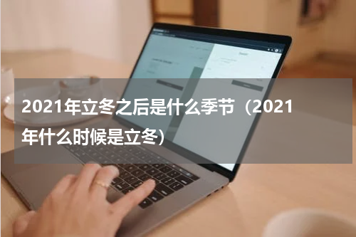 2021年立冬之后是什么季节（2021年什么时候是立冬）