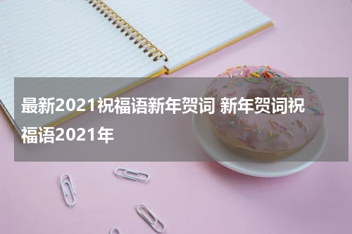 最新2021祝福语新年贺词 新年贺词祝福语2021年