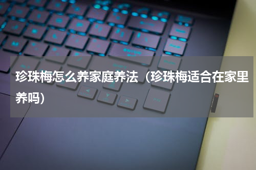 珍珠梅怎么养家庭养法（珍珠梅适合在家里养吗）