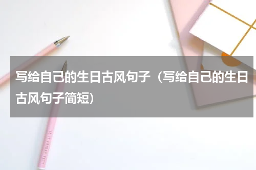 写给自己的生日古风句子（写给自己的生日古风句子简短）
