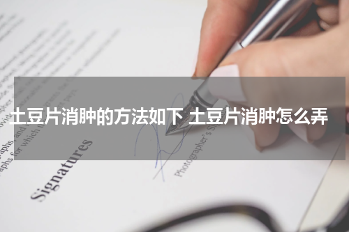 土豆片消肿的方法如下 土豆片消肿怎么弄