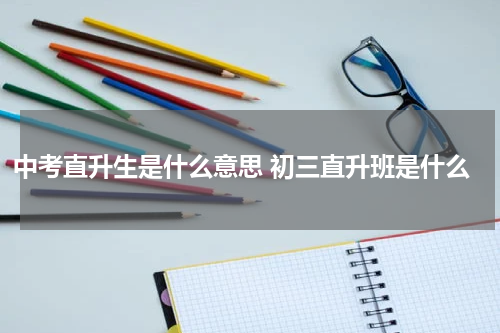 中考直升生是什么意思 初三直升班是什么