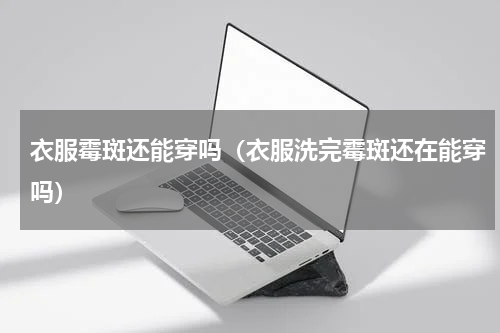 衣服霉斑还能穿吗（衣服洗完霉斑还在能穿吗）