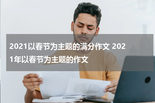 2021以春节为主题的满分作文 2021年以春节为主题的作文