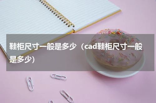 鞋柜尺寸一般是多少（cad鞋柜尺寸一般是多少）