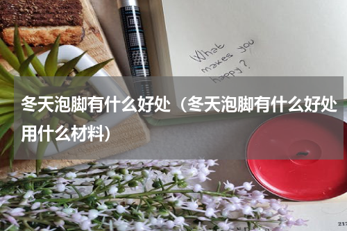 冬天泡脚有什么好处（冬天泡脚有什么好处用什么材料）