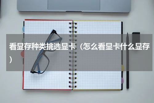 看显存种类挑选显卡（怎么看显卡什么显存）