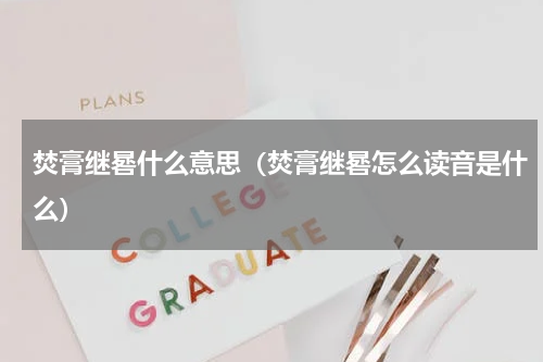 焚膏继晷什么意思（焚膏继晷怎么读音是什么）